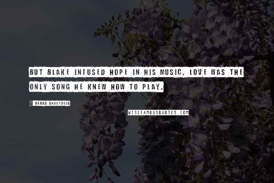 Debra Anastasia Quotes: But Blake infused hope in his music. Love was the only song he knew how to play.