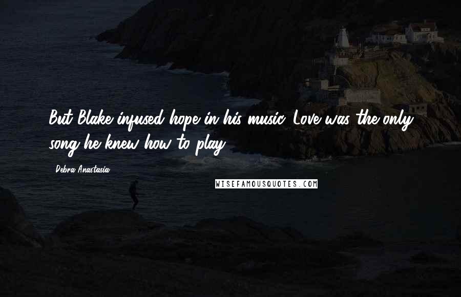 Debra Anastasia Quotes: But Blake infused hope in his music. Love was the only song he knew how to play.