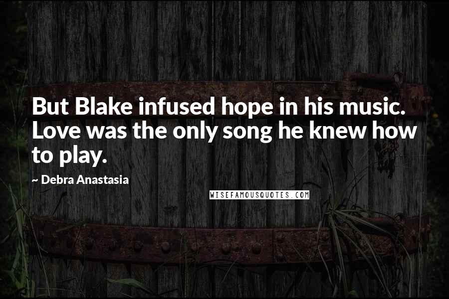 Debra Anastasia Quotes: But Blake infused hope in his music. Love was the only song he knew how to play.