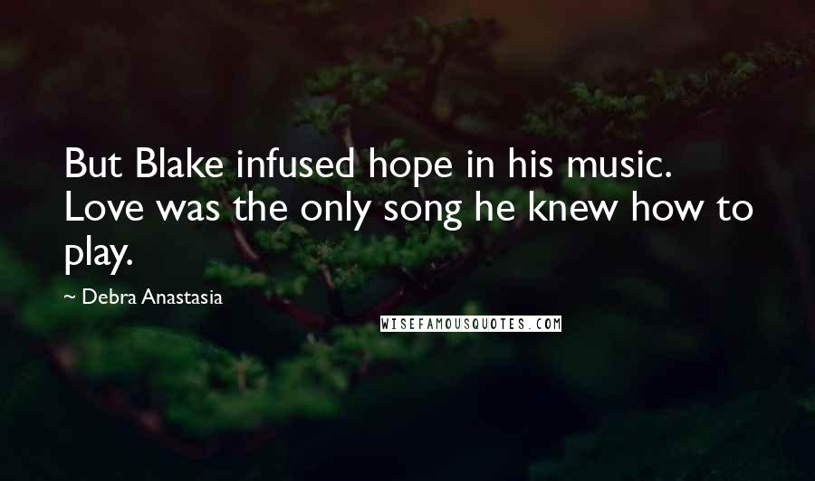 Debra Anastasia Quotes: But Blake infused hope in his music. Love was the only song he knew how to play.
