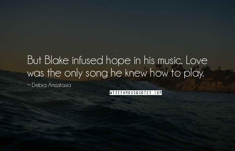 Debra Anastasia Quotes: But Blake infused hope in his music. Love was the only song he knew how to play.