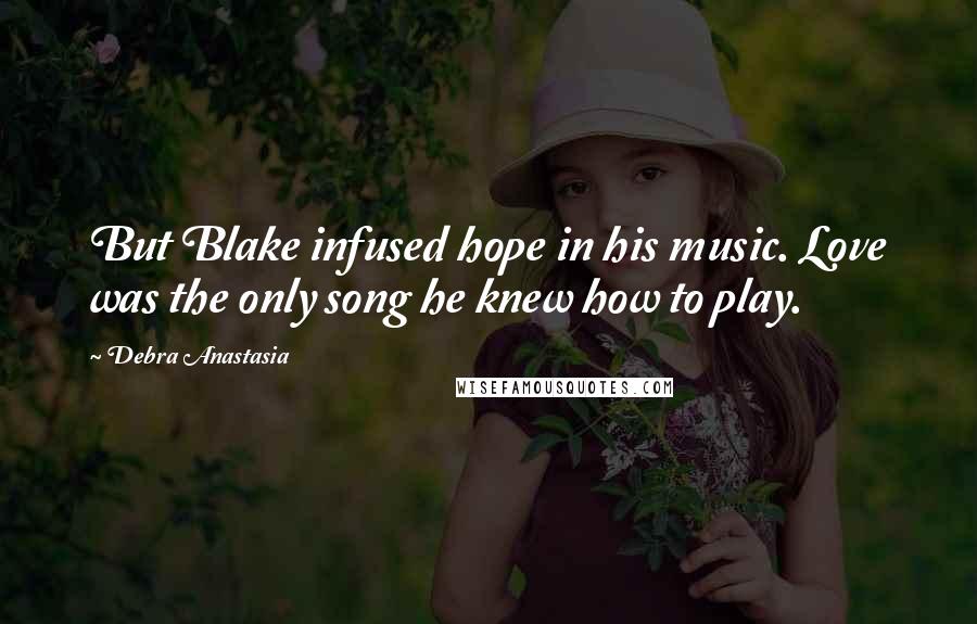 Debra Anastasia Quotes: But Blake infused hope in his music. Love was the only song he knew how to play.