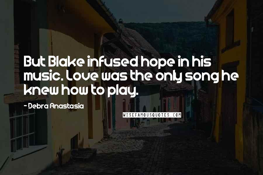 Debra Anastasia Quotes: But Blake infused hope in his music. Love was the only song he knew how to play.