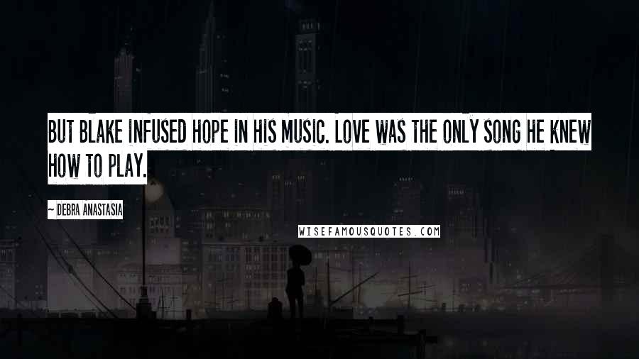 Debra Anastasia Quotes: But Blake infused hope in his music. Love was the only song he knew how to play.