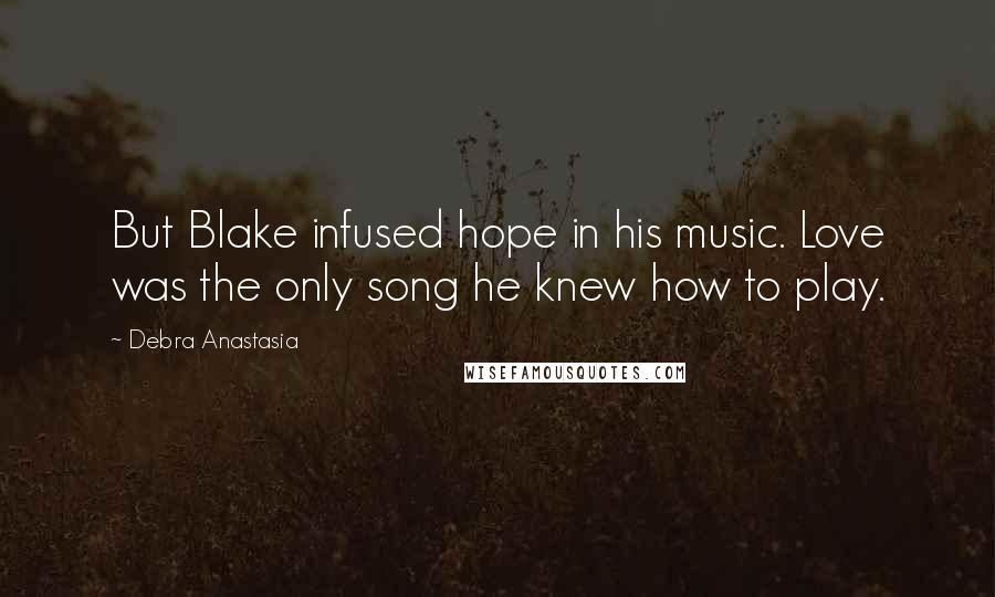 Debra Anastasia Quotes: But Blake infused hope in his music. Love was the only song he knew how to play.