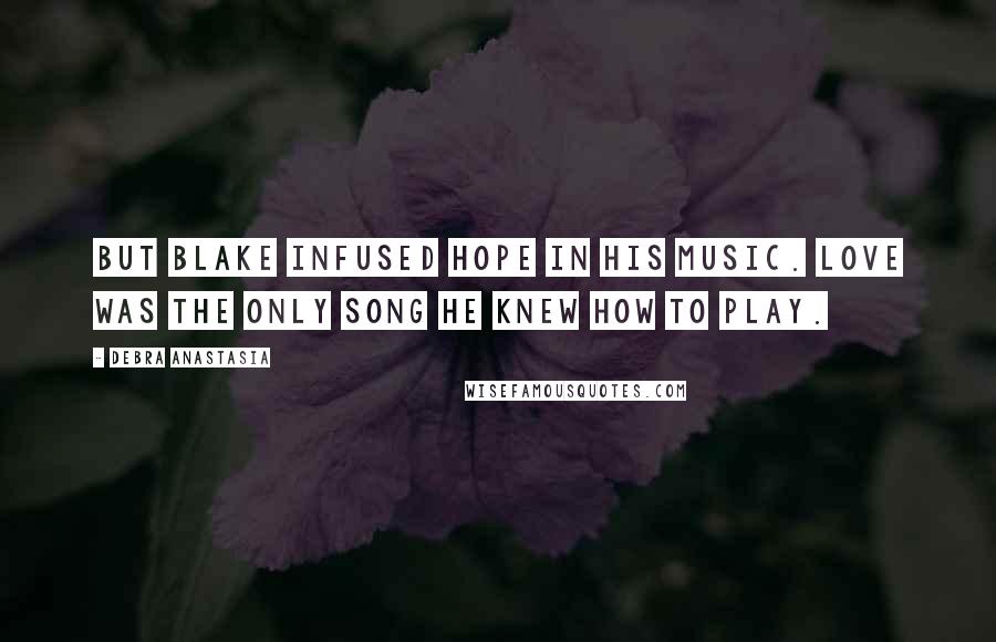 Debra Anastasia Quotes: But Blake infused hope in his music. Love was the only song he knew how to play.