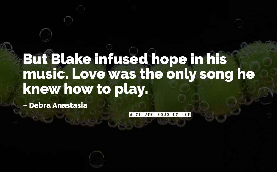 Debra Anastasia Quotes: But Blake infused hope in his music. Love was the only song he knew how to play.