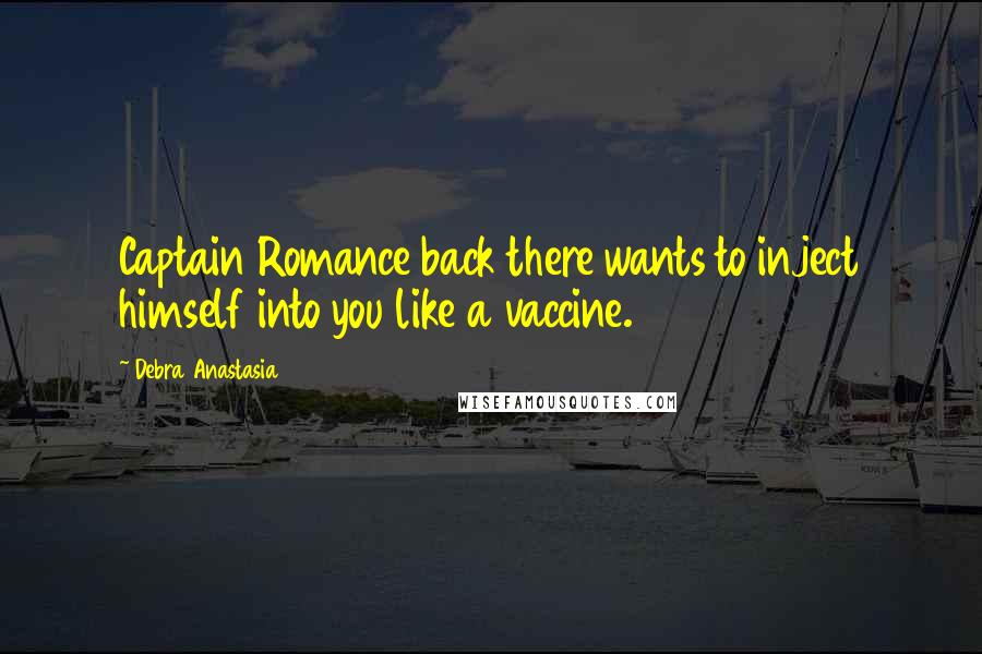 Debra Anastasia Quotes: Captain Romance back there wants to inject himself into you like a vaccine.