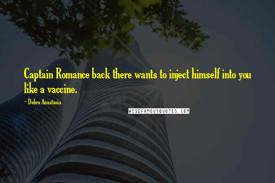 Debra Anastasia Quotes: Captain Romance back there wants to inject himself into you like a vaccine.