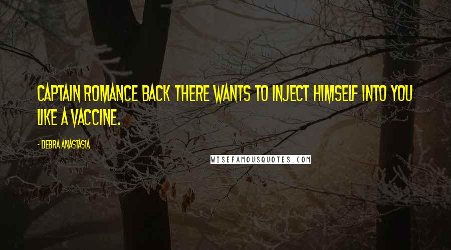 Debra Anastasia Quotes: Captain Romance back there wants to inject himself into you like a vaccine.