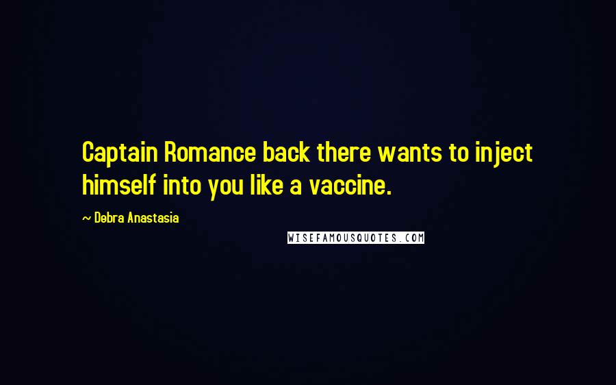 Debra Anastasia Quotes: Captain Romance back there wants to inject himself into you like a vaccine.
