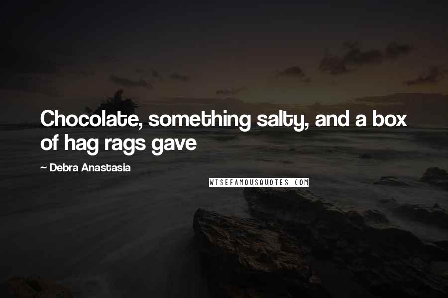 Debra Anastasia Quotes: Chocolate, something salty, and a box of hag rags gave