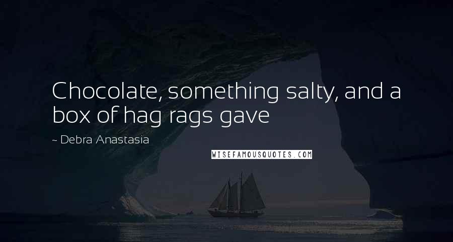 Debra Anastasia Quotes: Chocolate, something salty, and a box of hag rags gave
