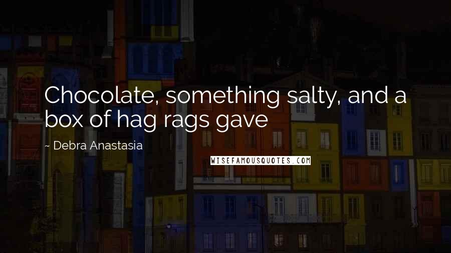 Debra Anastasia Quotes: Chocolate, something salty, and a box of hag rags gave