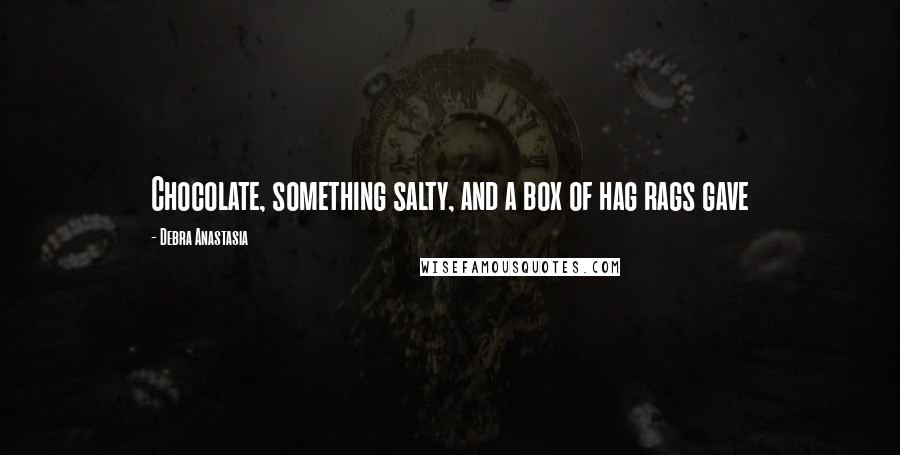 Debra Anastasia Quotes: Chocolate, something salty, and a box of hag rags gave