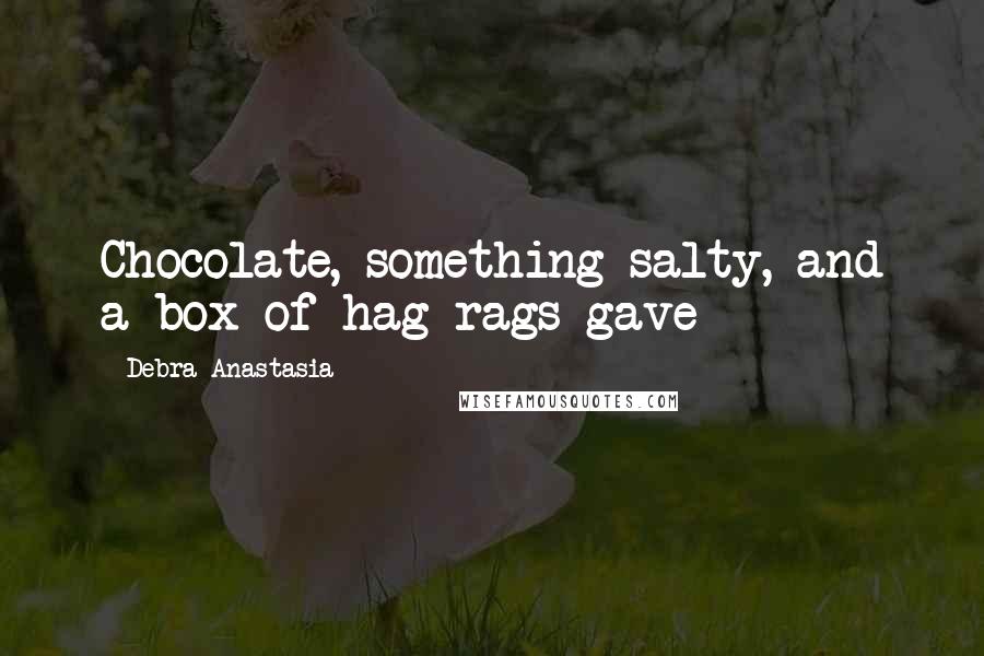 Debra Anastasia Quotes: Chocolate, something salty, and a box of hag rags gave