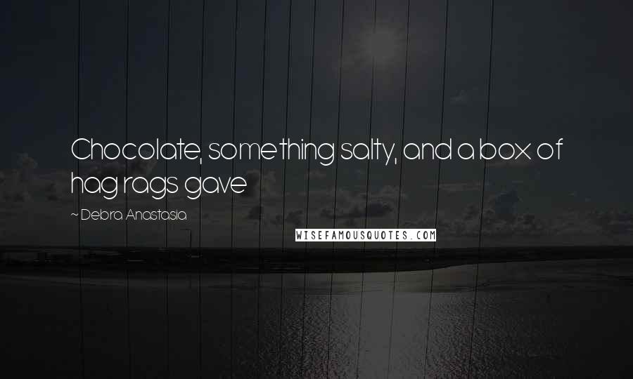 Debra Anastasia Quotes: Chocolate, something salty, and a box of hag rags gave