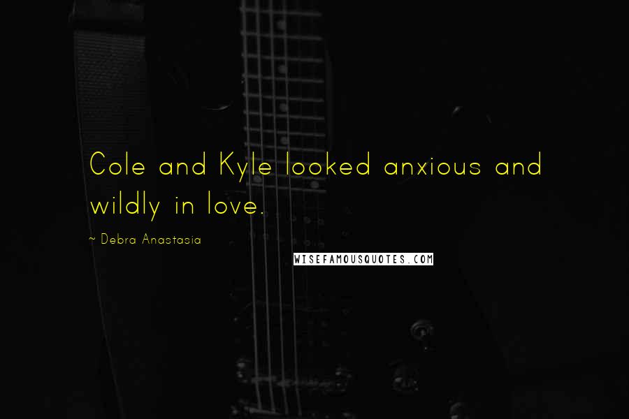 Debra Anastasia Quotes: Cole and Kyle looked anxious and wildly in love.