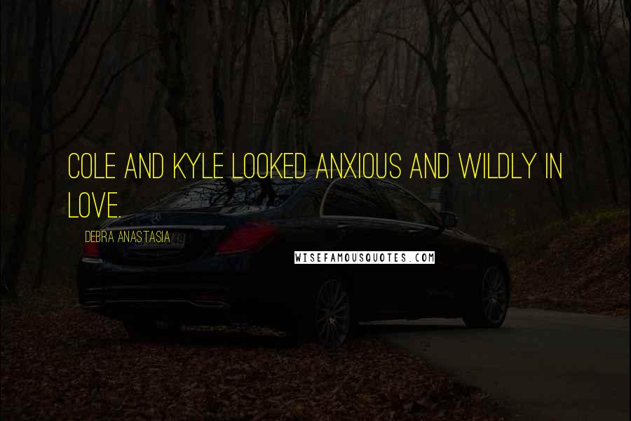 Debra Anastasia Quotes: Cole and Kyle looked anxious and wildly in love.