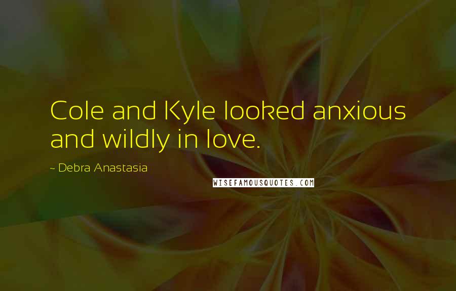 Debra Anastasia Quotes: Cole and Kyle looked anxious and wildly in love.