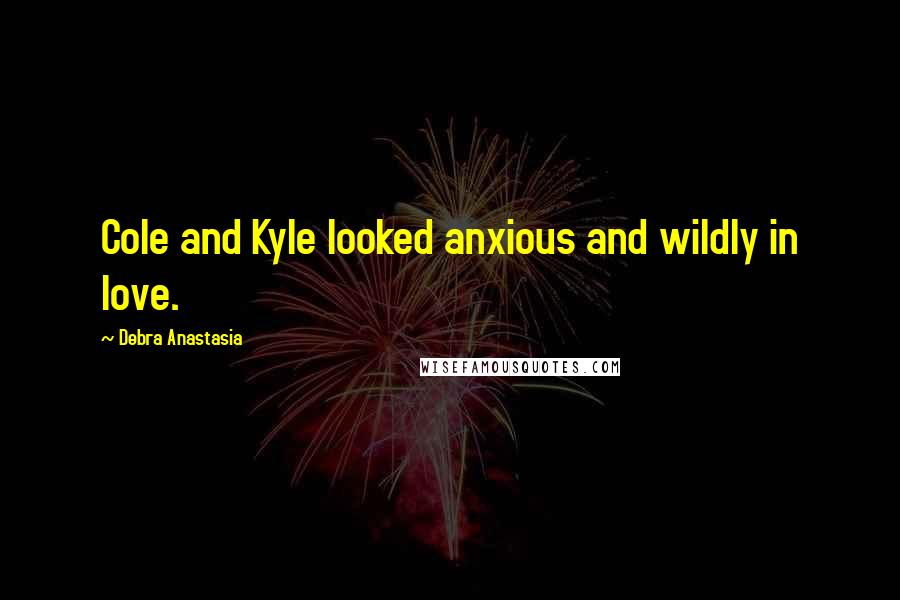 Debra Anastasia Quotes: Cole and Kyle looked anxious and wildly in love.
