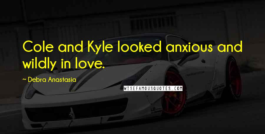 Debra Anastasia Quotes: Cole and Kyle looked anxious and wildly in love.