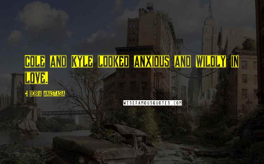 Debra Anastasia Quotes: Cole and Kyle looked anxious and wildly in love.