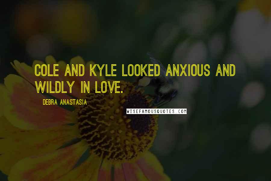 Debra Anastasia Quotes: Cole and Kyle looked anxious and wildly in love.