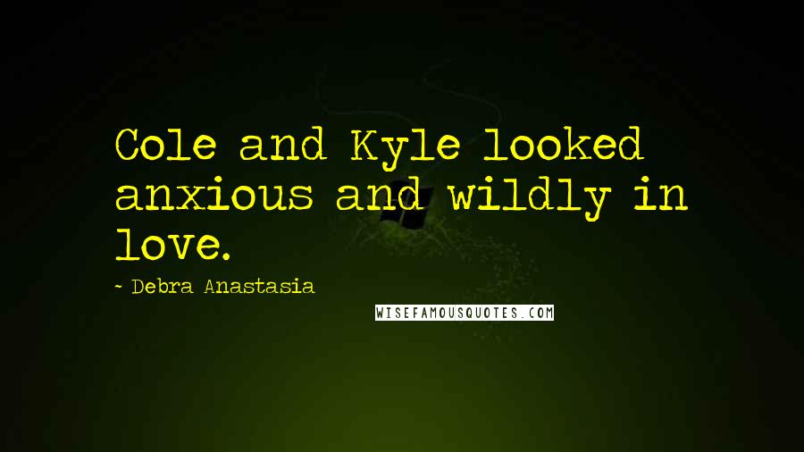 Debra Anastasia Quotes: Cole and Kyle looked anxious and wildly in love.