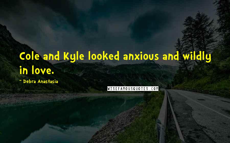 Debra Anastasia Quotes: Cole and Kyle looked anxious and wildly in love.