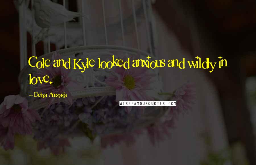 Debra Anastasia Quotes: Cole and Kyle looked anxious and wildly in love.