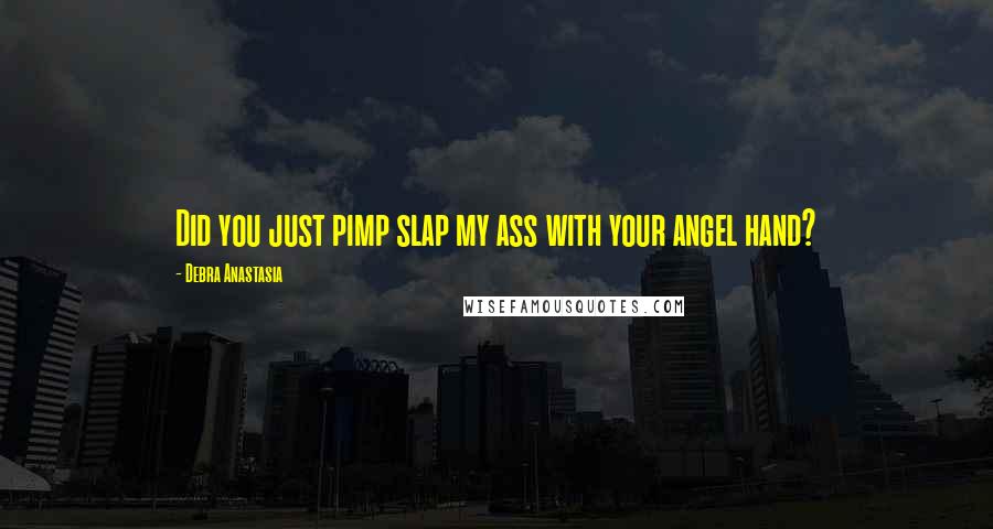 Debra Anastasia Quotes: Did you just pimp slap my ass with your angel hand?