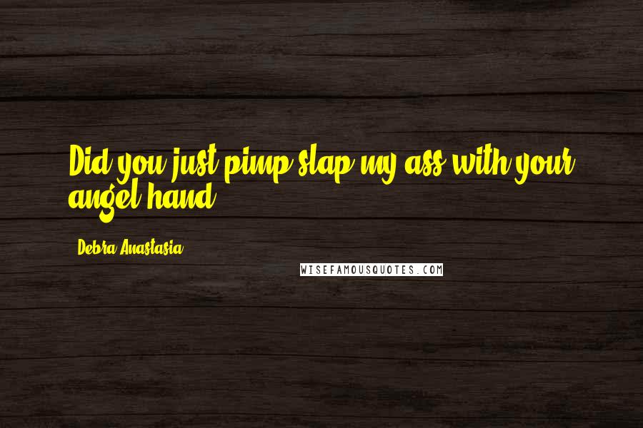 Debra Anastasia Quotes: Did you just pimp slap my ass with your angel hand?