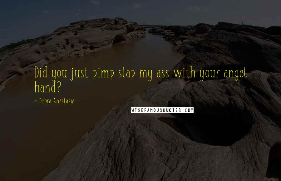 Debra Anastasia Quotes: Did you just pimp slap my ass with your angel hand?