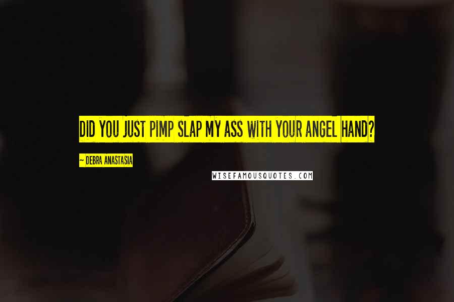 Debra Anastasia Quotes: Did you just pimp slap my ass with your angel hand?