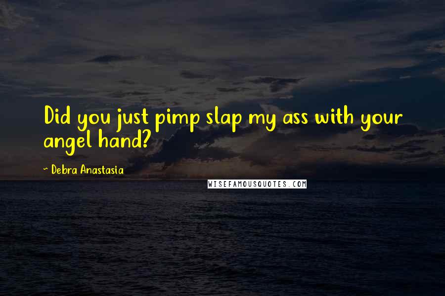 Debra Anastasia Quotes: Did you just pimp slap my ass with your angel hand?