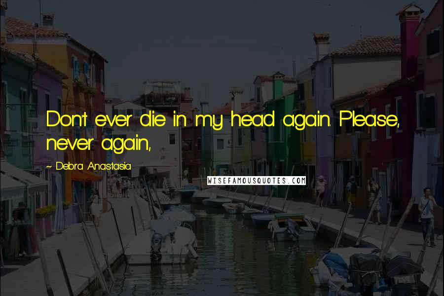 Debra Anastasia Quotes: Don't ever die in my head again. Please, never again,