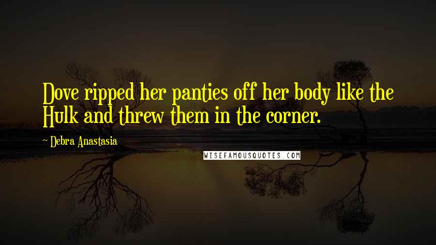 Debra Anastasia Quotes: Dove ripped her panties off her body like the Hulk and threw them in the corner.