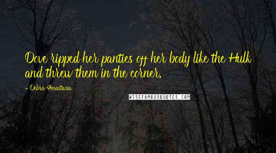 Debra Anastasia Quotes: Dove ripped her panties off her body like the Hulk and threw them in the corner.