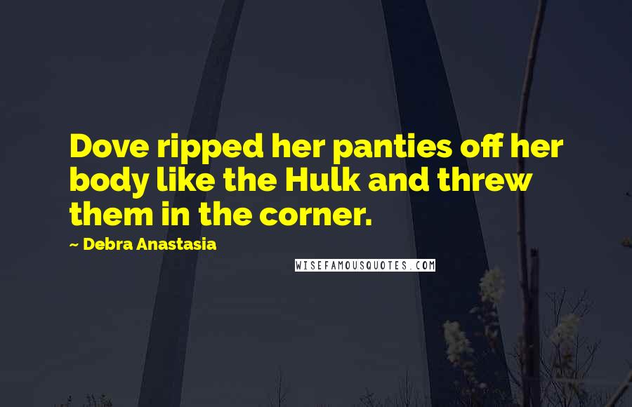 Debra Anastasia Quotes: Dove ripped her panties off her body like the Hulk and threw them in the corner.