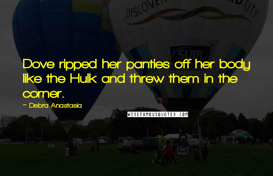 Debra Anastasia Quotes: Dove ripped her panties off her body like the Hulk and threw them in the corner.