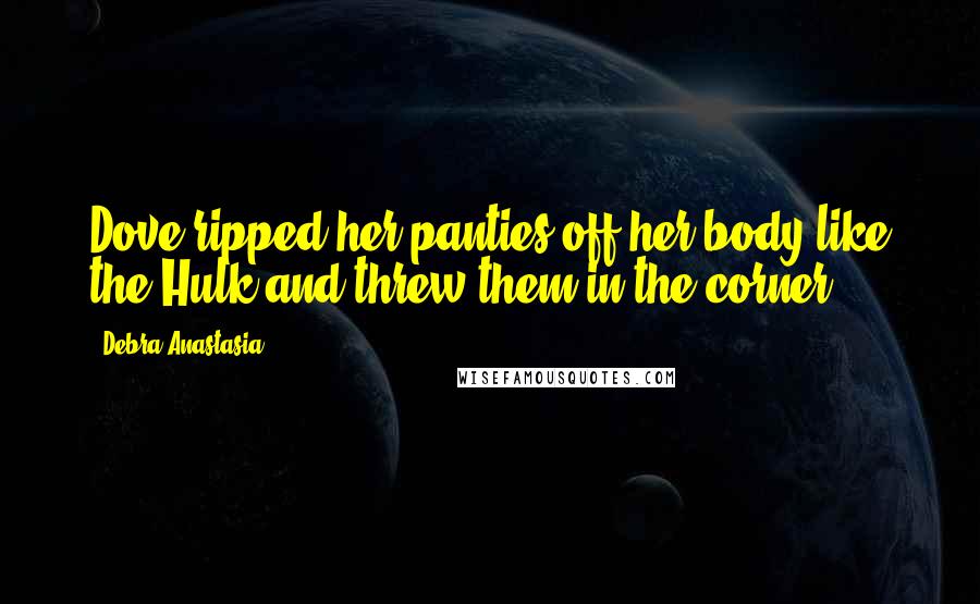 Debra Anastasia Quotes: Dove ripped her panties off her body like the Hulk and threw them in the corner.