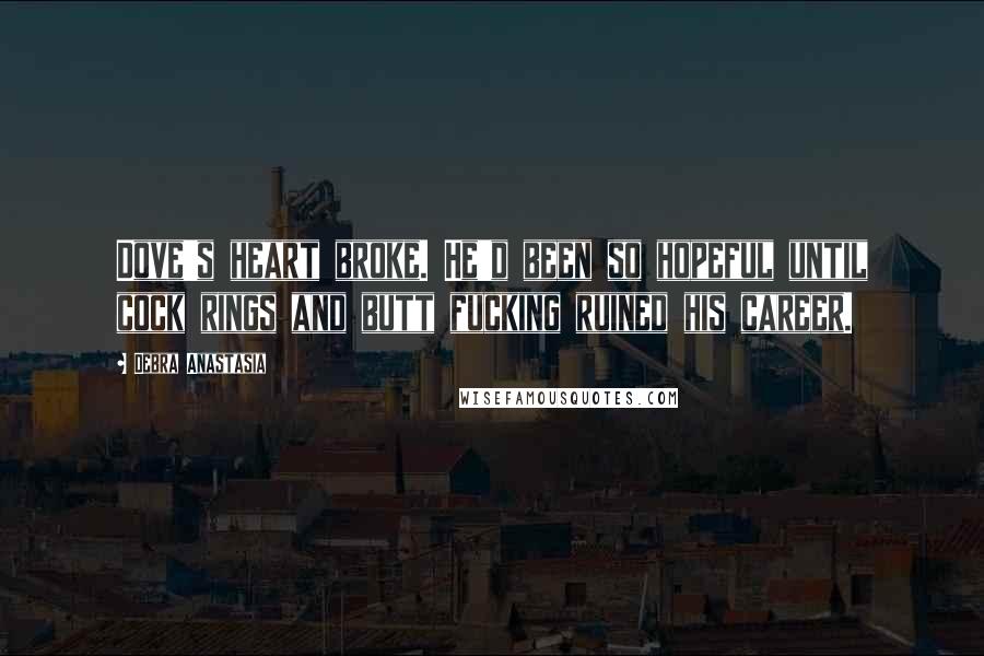 Debra Anastasia Quotes: Dove's heart broke. He'd been so hopeful until cock rings and butt fucking ruined his career.