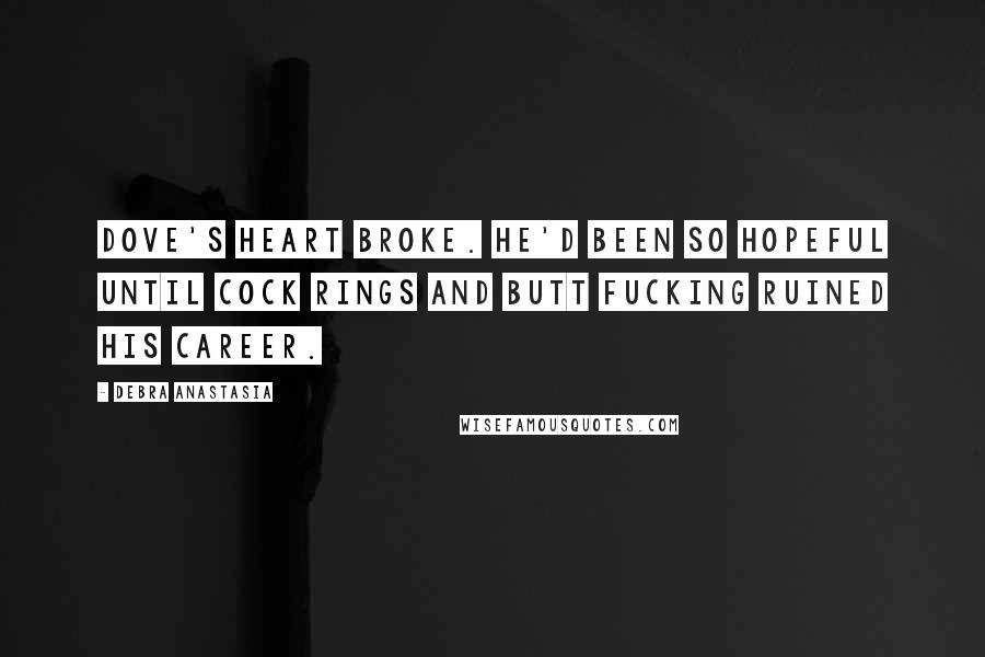 Debra Anastasia Quotes: Dove's heart broke. He'd been so hopeful until cock rings and butt fucking ruined his career.