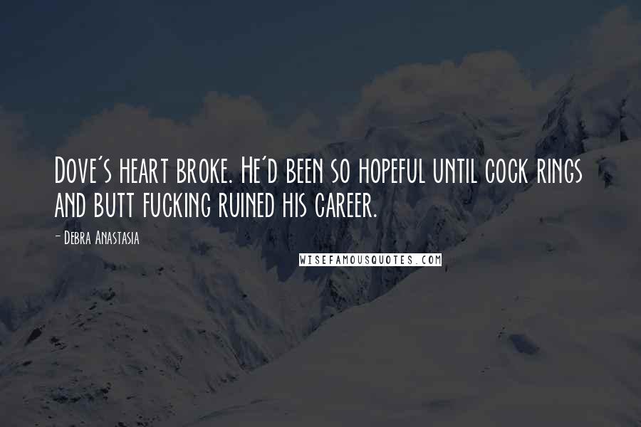 Debra Anastasia Quotes: Dove's heart broke. He'd been so hopeful until cock rings and butt fucking ruined his career.