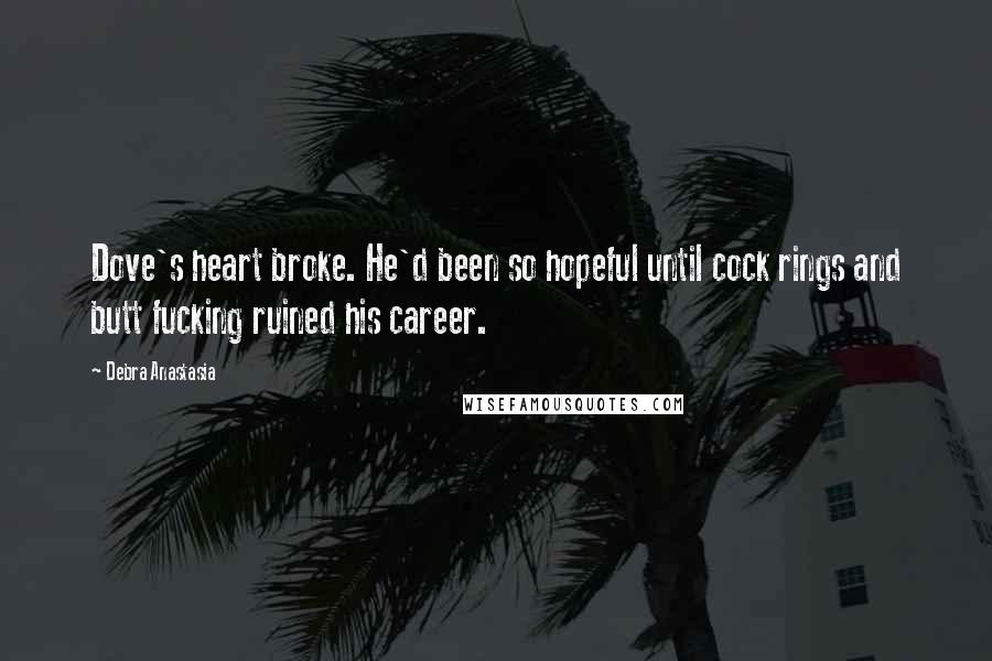 Debra Anastasia Quotes: Dove's heart broke. He'd been so hopeful until cock rings and butt fucking ruined his career.