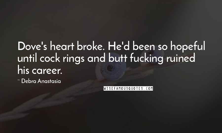 Debra Anastasia Quotes: Dove's heart broke. He'd been so hopeful until cock rings and butt fucking ruined his career.