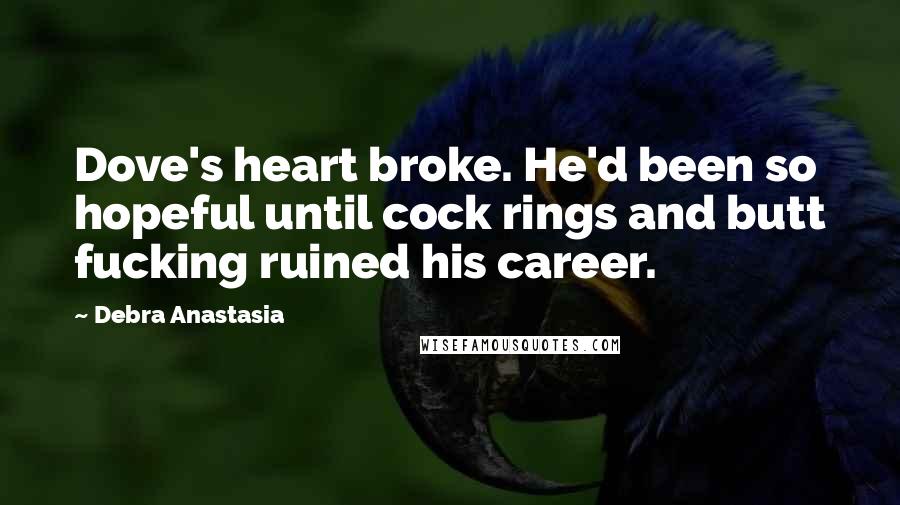 Debra Anastasia Quotes: Dove's heart broke. He'd been so hopeful until cock rings and butt fucking ruined his career.