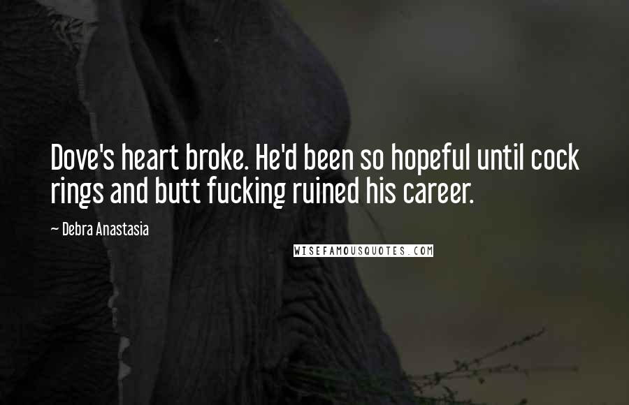 Debra Anastasia Quotes: Dove's heart broke. He'd been so hopeful until cock rings and butt fucking ruined his career.