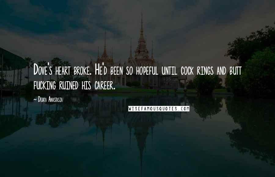 Debra Anastasia Quotes: Dove's heart broke. He'd been so hopeful until cock rings and butt fucking ruined his career.